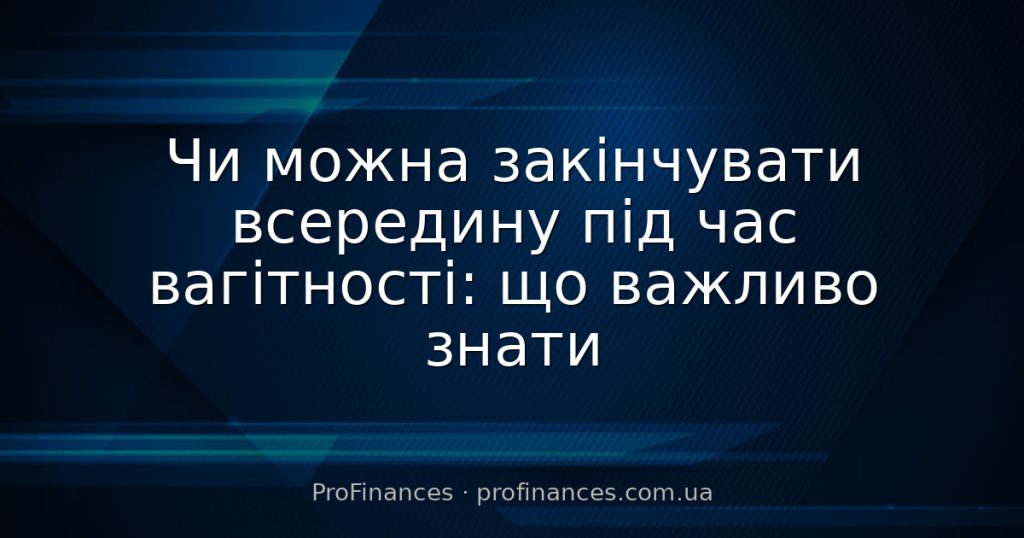 Чи можна закінчувати всередину під час вагітності: що важливо знати