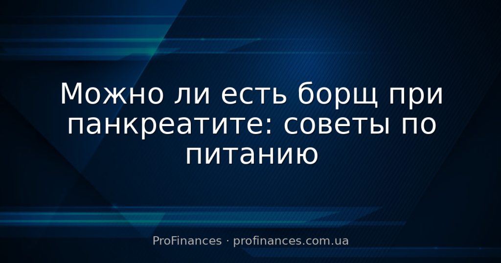 Можно ли есть борщ при панкреатите: советы по питанию