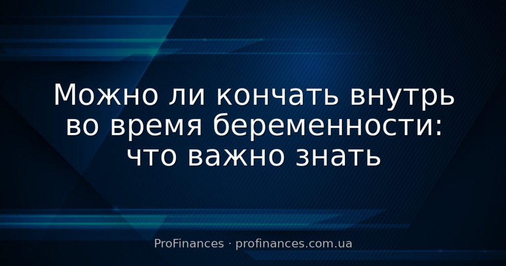 Можно ли кончать внутрь во время беременности: что важно знать