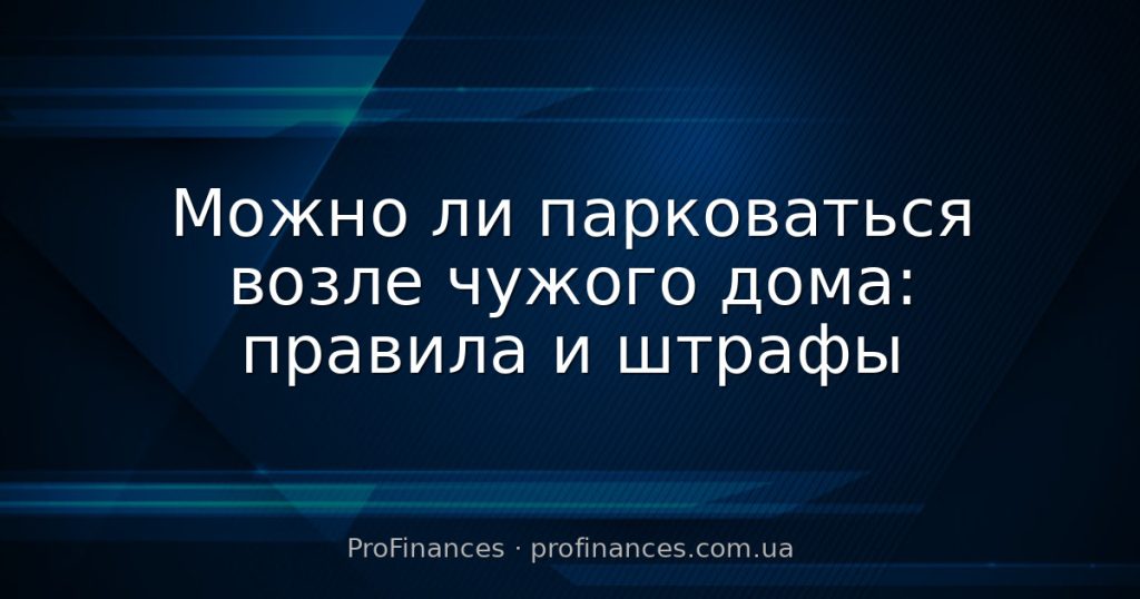 Можно ли парковаться возле чужого дома: правила и штрафы