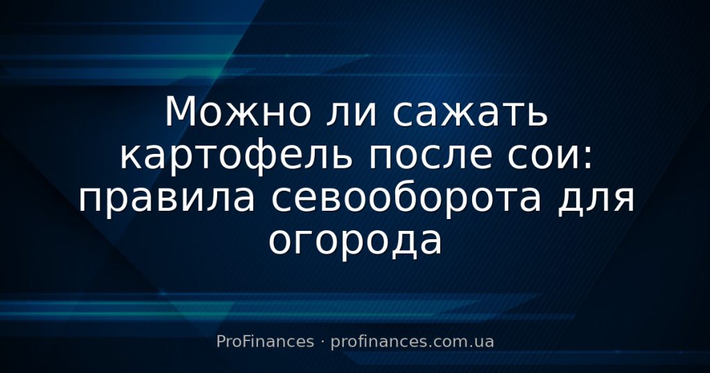 Можно ли сажать картофель после сои: правила севооборота для огорода